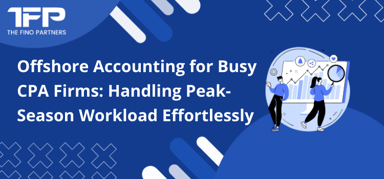 Offshore Accounting for Busy CPA Firms: Handling Peak-Season Workload Effortlessly